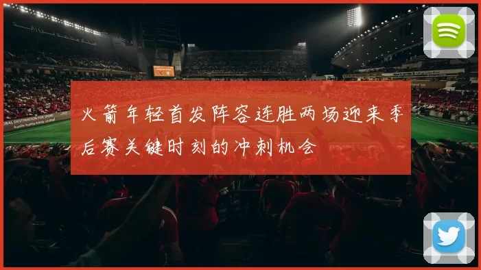 火箭年轻首发阵容连胜两场迎来季后赛关键时刻的冲刺机会