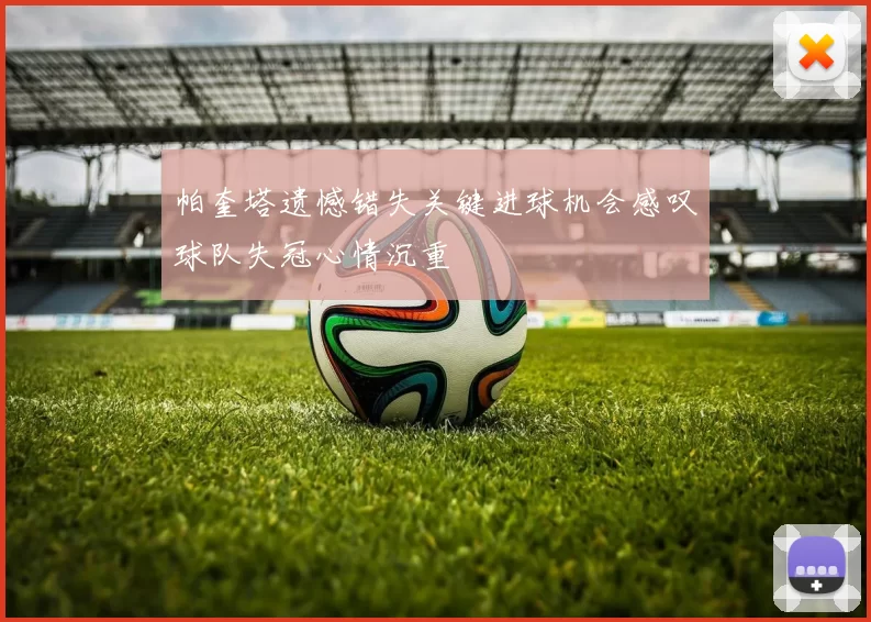 帕奎塔遗憾错失关键进球机会感叹球队失冠心情沉重