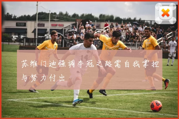 苏维门迪强调夺冠之路需自我掌控与努力付出