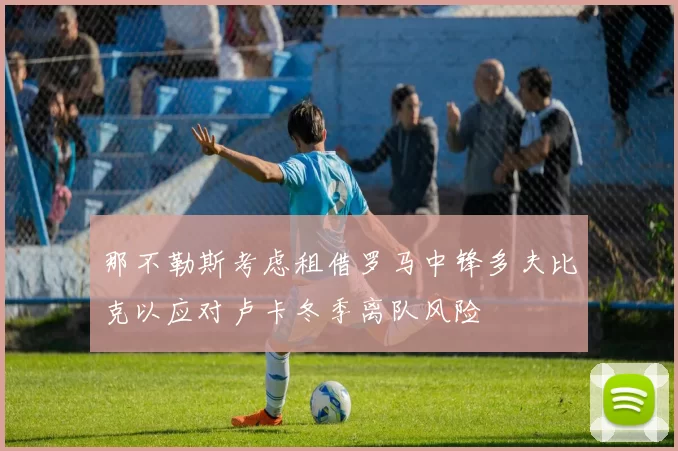 那不勒斯考虑租借罗马中锋多夫比克以应对卢卡冬季离队风险