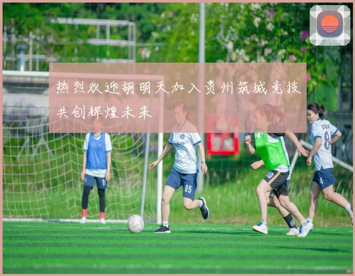 热烈欢迎胡明天加入贵州筑城竞技共创辉煌未来