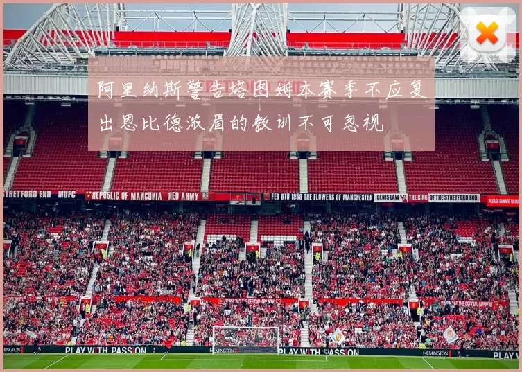 阿里纳斯警告塔图姆本赛季不应复出恩比德浓眉的教训不可忽视