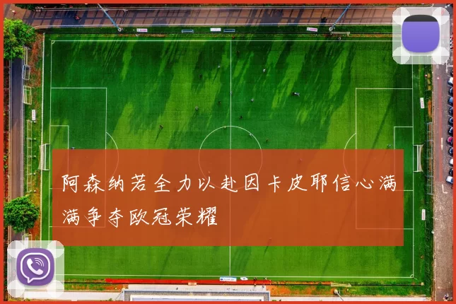 阿森纳若全力以赴因卡皮耶信心满满争夺欧冠荣耀