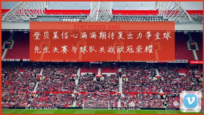 登贝莱信心满满期待复出力争金球先生决赛与球队共战欧冠荣耀
