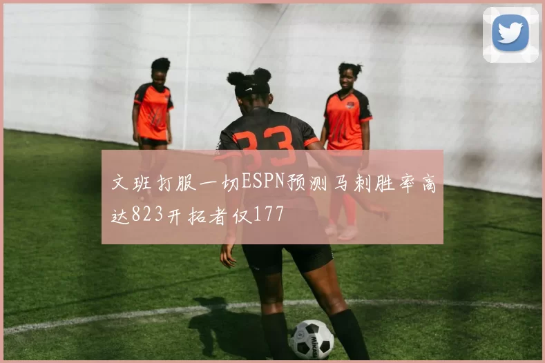 文班打服一切ESPN预测马刺胜率高达823开拓者仅177
