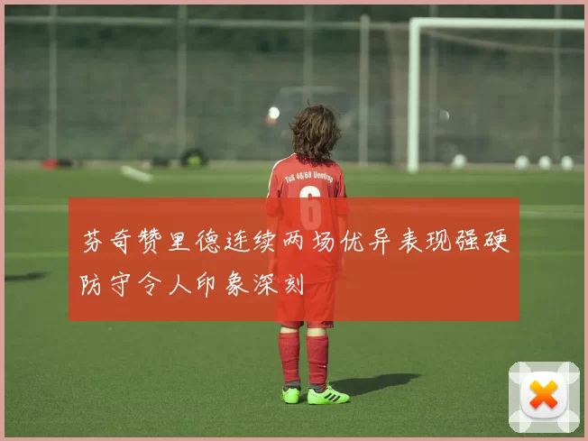 芬奇赞里德连续两场优异表现强硬防守令人印象深刻