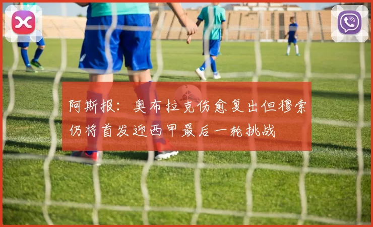 阿斯报：奥布拉克伤愈复出但穆索仍将首发迎西甲最后一轮挑战