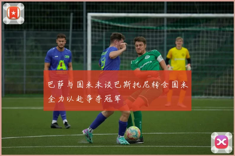 巴萨与国米未谈巴斯托尼转会国米全力以赴争夺冠军